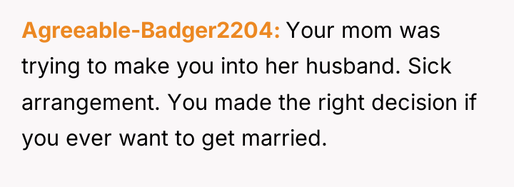Agreeable-Badger2204 Your mom was trying to make you into her...