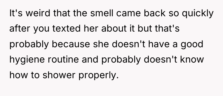 It's weird that the smell came back so quickly after...