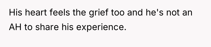 His heart feels the grief too and he's not an...