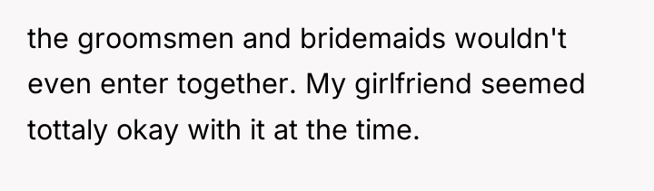 the groomsmen and bridemaids wouldn't even enter together. My girlfriend...