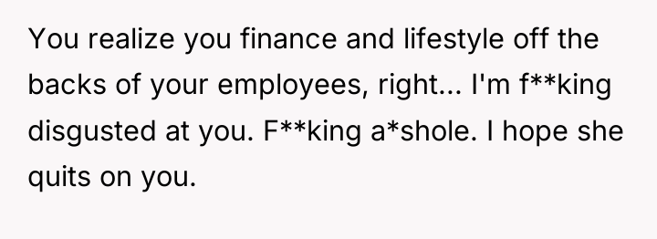 You realize you finance and lifestyle off the backs of...