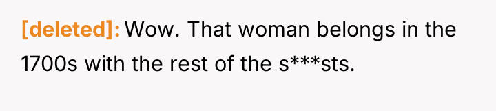 [deleted] Wow. That woman belongs in the 1700s with the...