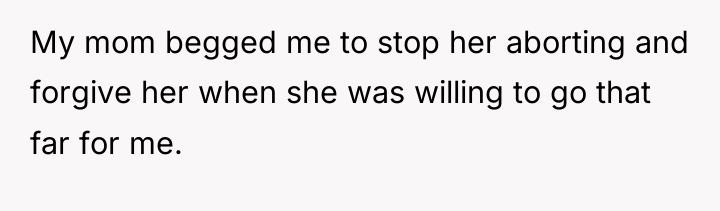 My mom begged me to stop her aborting and forgive...