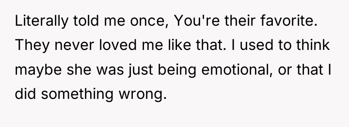 Literally told me once, You're their favorite. They never loved...