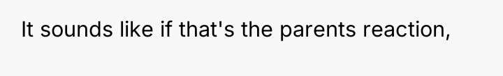 It sounds like if that's the parents reaction,