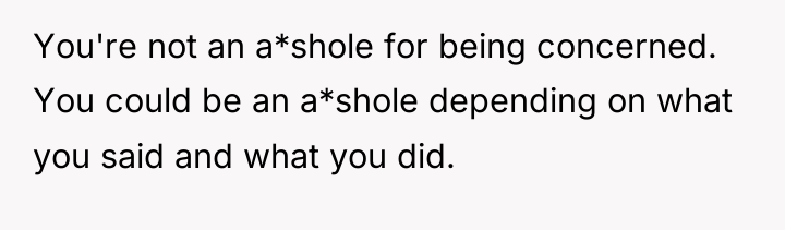 You're not an a*shole for being concerned. You could be...