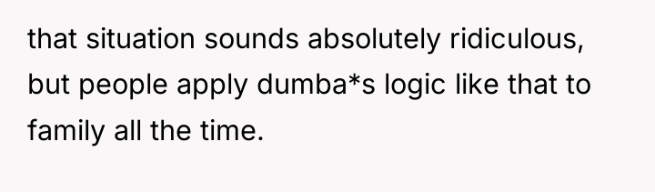 that situation sounds absolutely ridiculous, but people apply dumba*s logic...