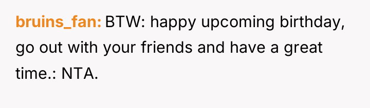 bruins_fan BTW: happy upcoming birthday, go out with your friends...