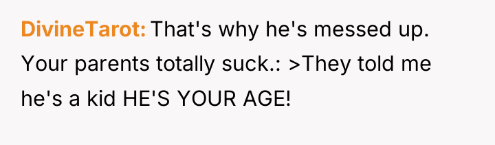 DivineTarot That's why he's messed up. Your parents totally suck.:...