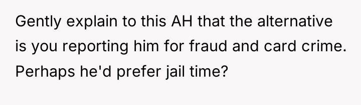 Gently explain to this AH that the alternative is you...