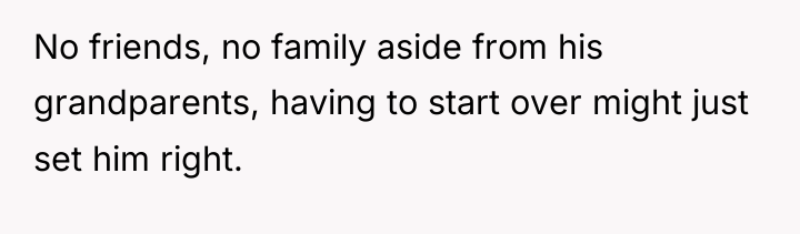 No friends, no family aside from his grandparents, having to...
