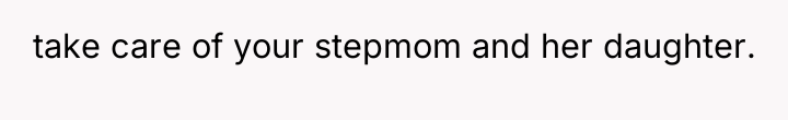 take care of your stepmom and her daughter.