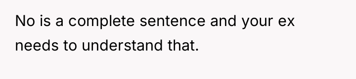No is a complete sentence and your ex needs to...