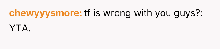 chewyyysmore tf is wrong with you guys?: YTA.