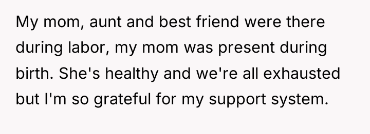 My mom, aunt and best friend were there during labor,...