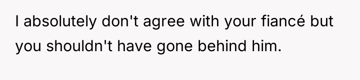 I absolutely don't agree with your fiancé but you shouldn't...