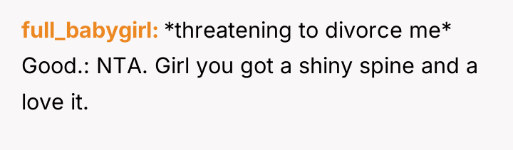 full_babygirl *threatening to divorce me* Good.: NTA. Girl you got...