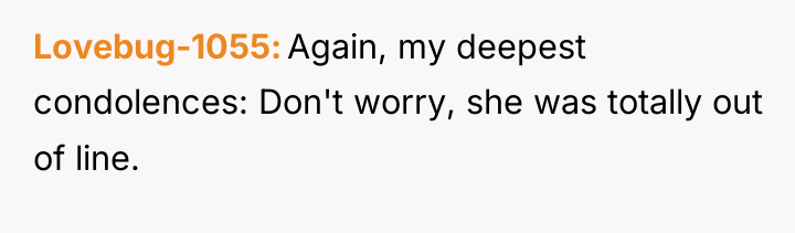 Lovebug-1055 Again, my deepest condolences: Don't worry, she was totally...