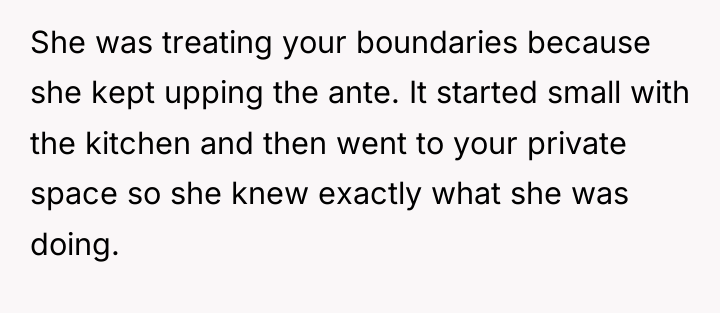 She was treating your boundaries because she kept upping the...