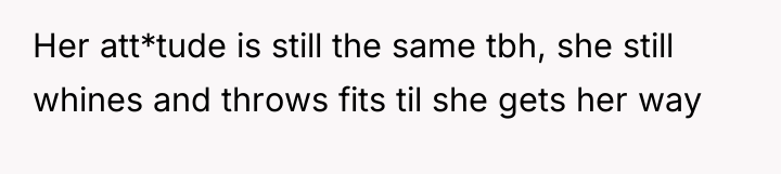 Her att*tude is still the same tbh, she still whines...