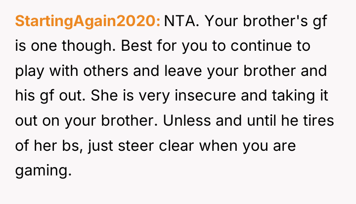 StartingAgain2020 NTA. Your brother's gf is one though. Best for...