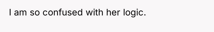 I am so confused with her logic.