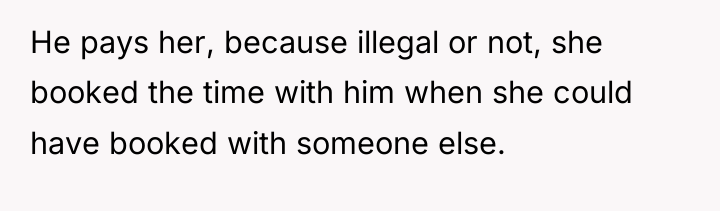 He pays her, because illegal or not, she booked the...