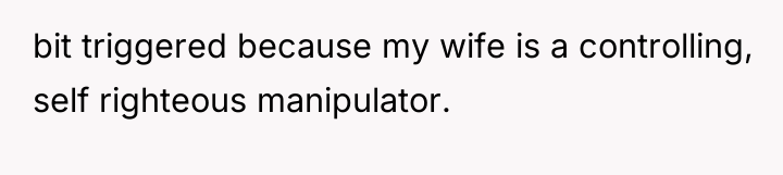 bit triggered because my wife is a controlling, self righteous...