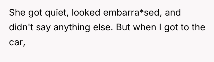 She got quiet, looked embarra*sed, and didn't say anything else....