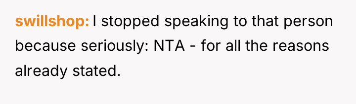 swillshop I stopped speaking to that person because seriously: NTA...