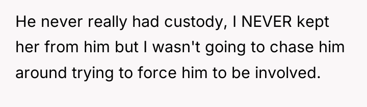 He never really had custody, I NEVER kept her from...