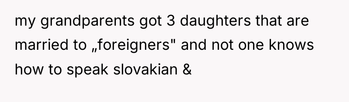 my grandparents got 3 daughters that are married to „foreigners"...