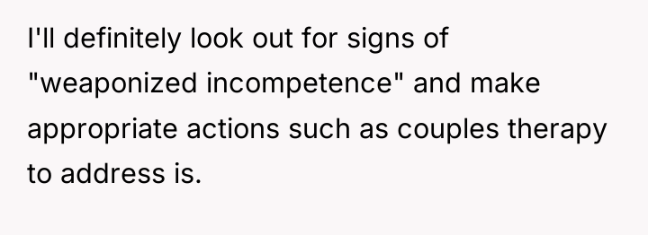 I'll definitely look out for signs of "weaponized incompetence" and...
