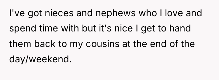 I've got nieces and nephews who I love and spend...
