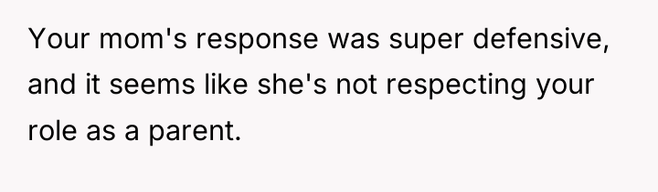 Your mom's response was super defensive, and it seems like...