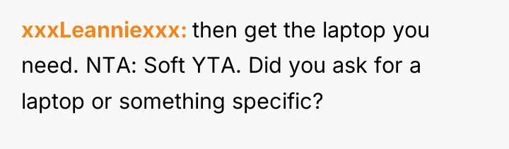 xxxLeanniexxx then get the laptop you need. NTA: Soft YTA....