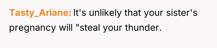 Tasty_Ariane It's unlikely that your sister's pregnancy will "steal your...