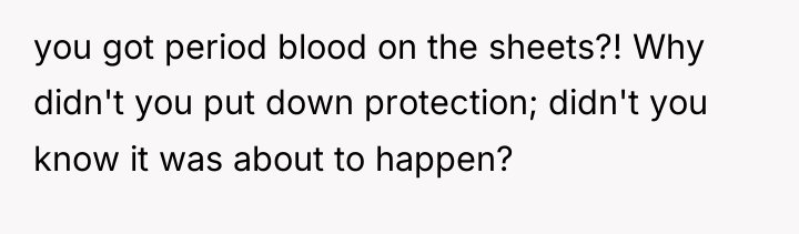 you got period blood on the sheets?! Why didn't you...