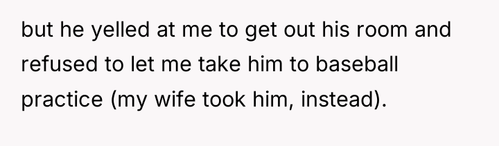 but he yelled at me to get out his room...