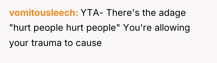 vomitousleech YTA- There's the adage "hurt people hurt people" You're...