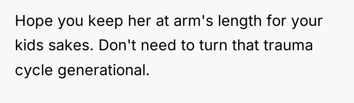 Hope you keep her at arm's length for your kids...