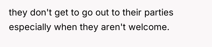 they don't get to go out to their parties especially...