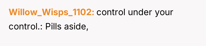 Willow_Wisps_1102 control under your control.: Pills aside,