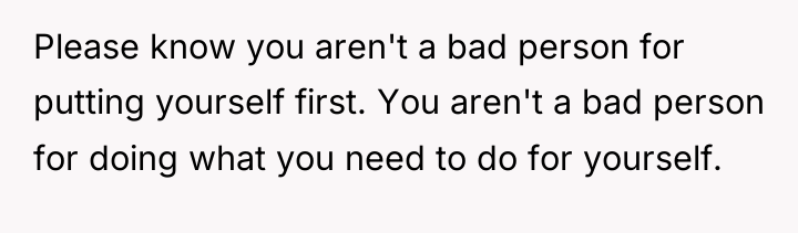 Please know you aren't a bad person for putting yourself...