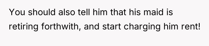 You should also tell him that his maid is retiring...