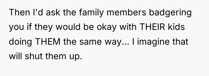 Then I'd ask the family members badgering you if they...