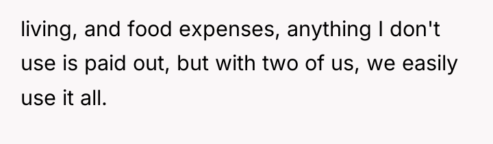 living, and food expenses, anything I don't use is paid...