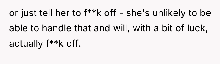 or just tell her to f**k off - she's unlikely...