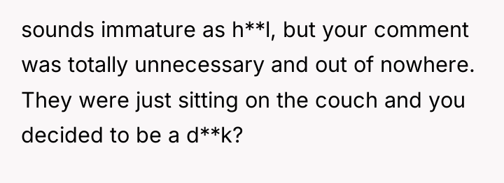 sounds immature as h**l, but your comment was totally unnecessary...