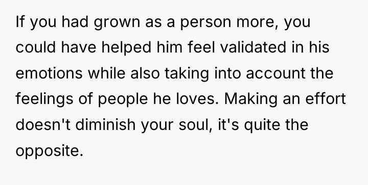 If you had grown as a person more, you could...